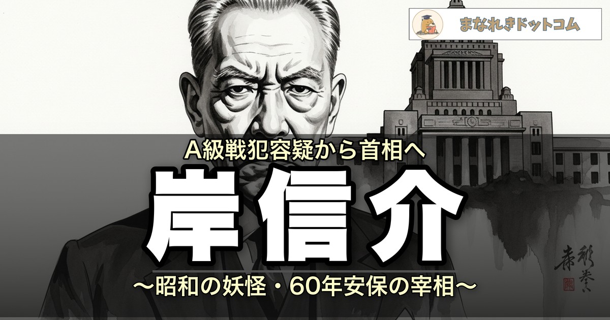 岸信介とは?昭和の妖怪と呼ばれた宰相の生涯・60年安保をわかりやすく解説
