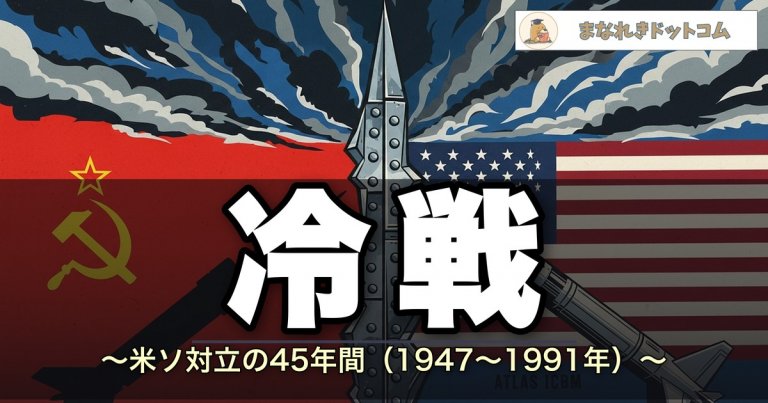 冷戦とは?原因・代理戦争・終結を中学生向けにわかりやすく解説 | まなれきドットコム